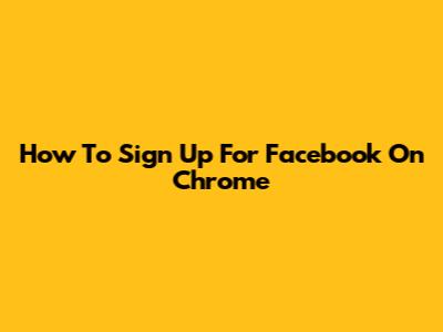 How To Sign Up For Facebook On Chrome