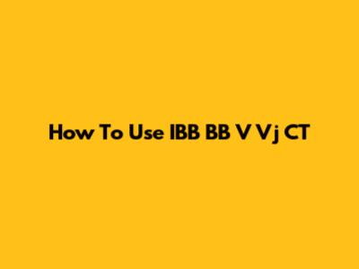 How To Use IBB BB V Vj CT