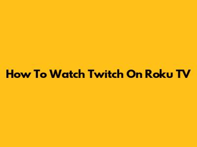 How To Watch Twitch On Roku TV