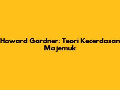 Howard Gardner: Teori Kecerdasan Majemuk