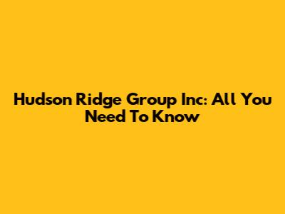 Hudson Ridge Group Inc: All You Need To Know