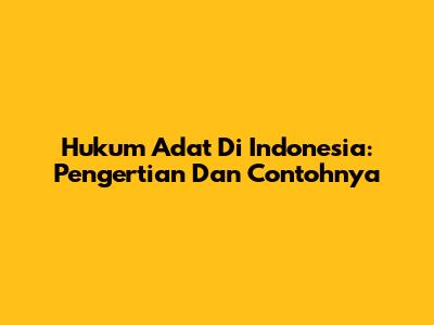 Hukum Adat Di Indonesia: Pengertian Dan Contohnya