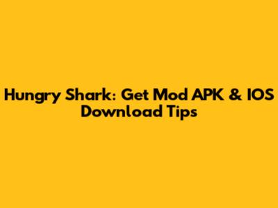 Hungry Shark: Get Mod APK & IOS Download Tips