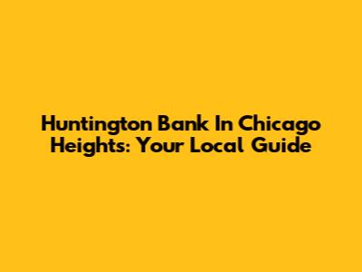 Huntington Bank In Chicago Heights: Your Local Guide