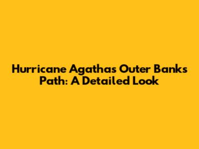 Hurricane Agatha's Outer Banks Path: A Detailed Look