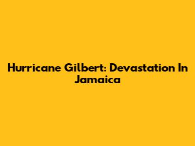 Hurricane Gilbert: Devastation In Jamaica