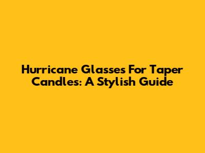 Hurricane Glasses For Taper Candles: A Stylish Guide