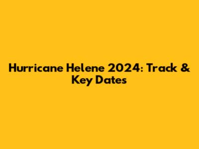 Hurricane Helene 2024: Track & Key Dates