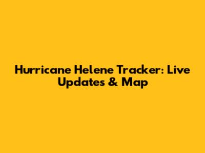 Hurricane Helene Tracker: Live Updates & Map