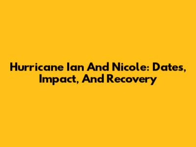 Hurricane Ian And Nicole: Dates, Impact, And Recovery