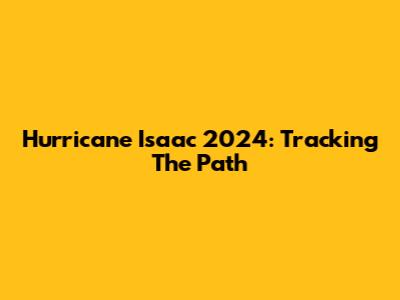 Hurricane Isaac 2024: Tracking The Path