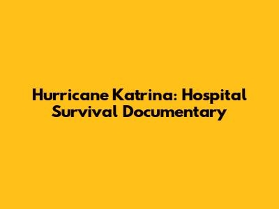 Hurricane Katrina: Hospital Survival Documentary