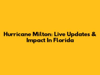 Hurricane Milton: Live Updates & Impact In Florida