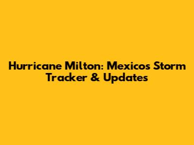 Hurricane Milton: Mexico's Storm Tracker & Updates