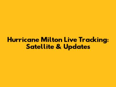 Hurricane Milton Live Tracking: Satellite & Updates