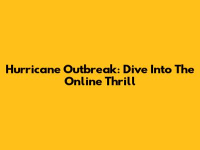 Hurricane Outbreak: Dive Into The Online Thrill