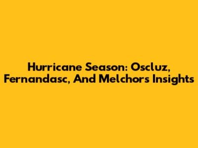Hurricane Season: Oscluz, Fernandasc, And Melchor's Insights