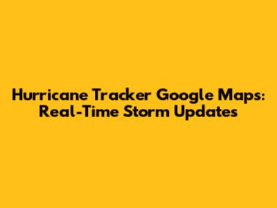 Hurricane Tracker Google Maps: Real-Time Storm Updates