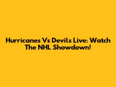 Hurricanes Vs Devils Live: Watch The NHL Showdown!