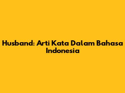 Husband: Arti Kata Dalam Bahasa Indonesia