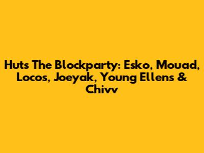 Huts The Blockparty: Esko, Mouad, Locos, Joeyak, Young Ellens & Chivv