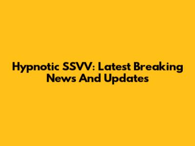 Hypnotic SSVV: Latest Breaking News And Updates