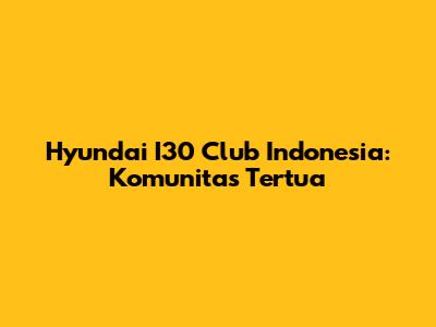 Hyundai I30 Club Indonesia: Komunitas Tertua