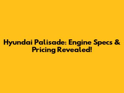 Hyundai Palisade: Engine Specs & Pricing Revealed!