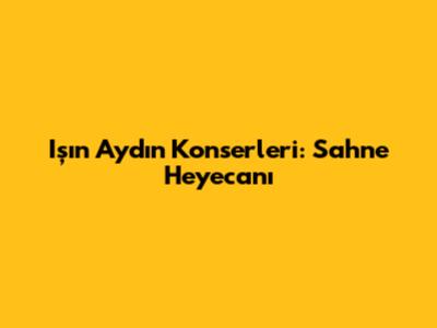Işın Aydın Konserleri: Sahne Heyecanı