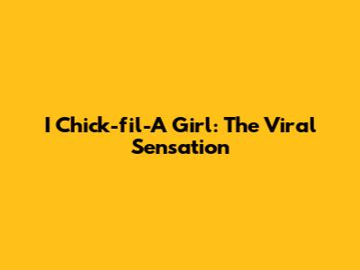 I Chick-fil-A Girl: The Viral Sensation