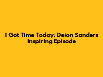 I Got Time Today: Deion Sanders' Inspiring Episode