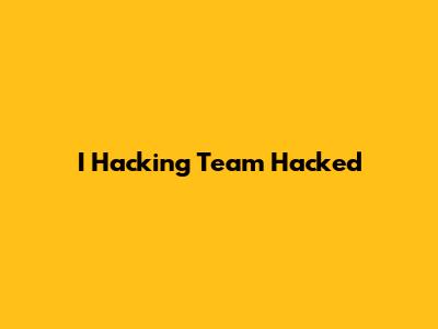 I Hacking Team Hacked