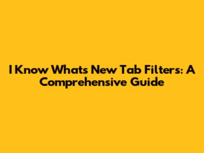 I Know What's New Tab Filters: A Comprehensive Guide