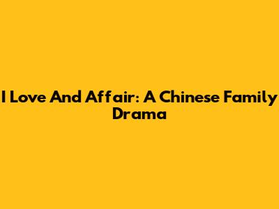 I Love And Affair: A Chinese Family Drama