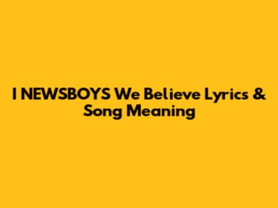 I NEWSBOYS "We Believe" Lyrics & Song Meaning