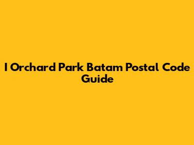I Orchard Park Batam Postal Code Guide