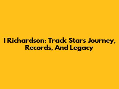 I Richardson: Track Star's Journey, Records, And Legacy