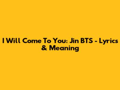 I Will Come To You: Jin BTS - Lyrics & Meaning