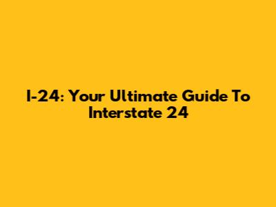 I-24: Your Ultimate Guide To Interstate 24