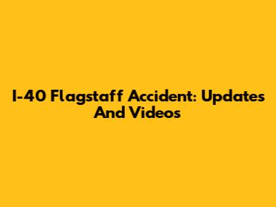 I-40 Flagstaff Accident: Updates And Videos