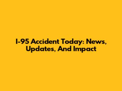 I-95 Accident Today: News, Updates, And Impact