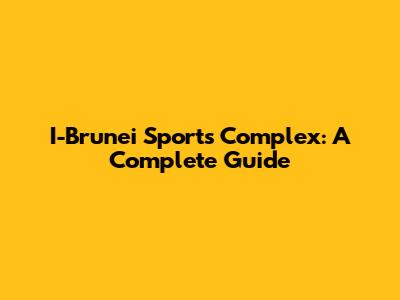 I-Brunei Sports Complex: A Complete Guide