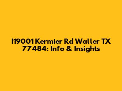 I19001 Kermier Rd Waller TX 77484: Info & Insights