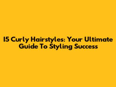 I5 Curly Hairstyles: Your Ultimate Guide To Styling Success