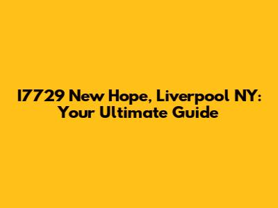 I7729 New Hope, Liverpool NY: Your Ultimate Guide