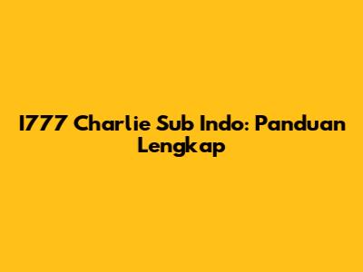 I777 Charlie Sub Indo: Panduan Lengkap