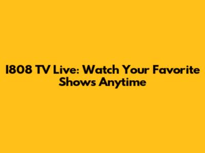 I808 TV Live: Watch Your Favorite Shows Anytime
