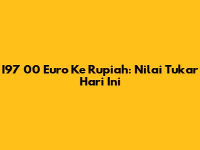 I97 00 Euro Ke Rupiah: Nilai Tukar Hari Ini