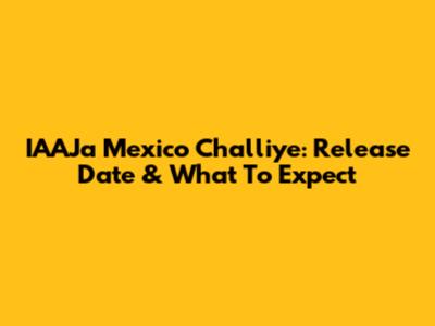 IAAJa Mexico Challiye: Release Date & What To Expect