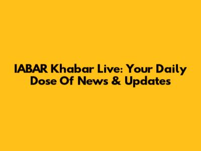 IABAR Khabar Live: Your Daily Dose Of News & Updates